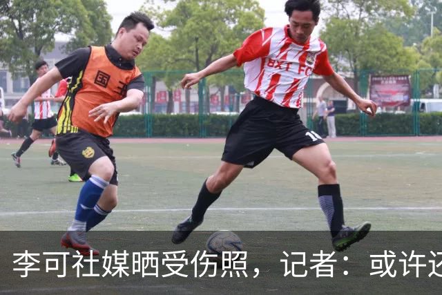 李可社媒晒受伤照，记者：或许还需等待一些时间才能迎来复出